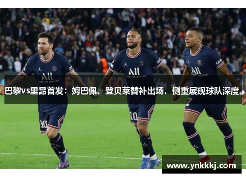 巴黎vs里昂首发：姆巴佩、登贝莱替补出场，侧重展现球队深度。