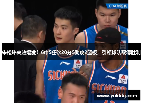 朱松玮高效爆发！6中5狂砍20分5助攻2篮板，引领球队取得胜利